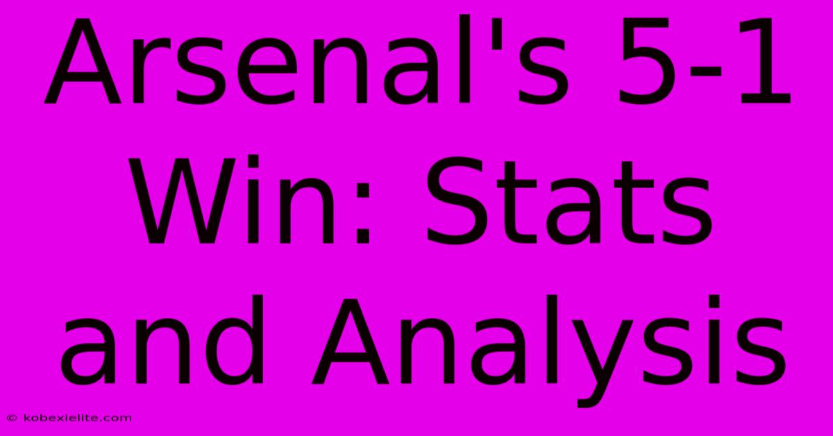 Arsenal's 5-1 Win: Stats And Analysis