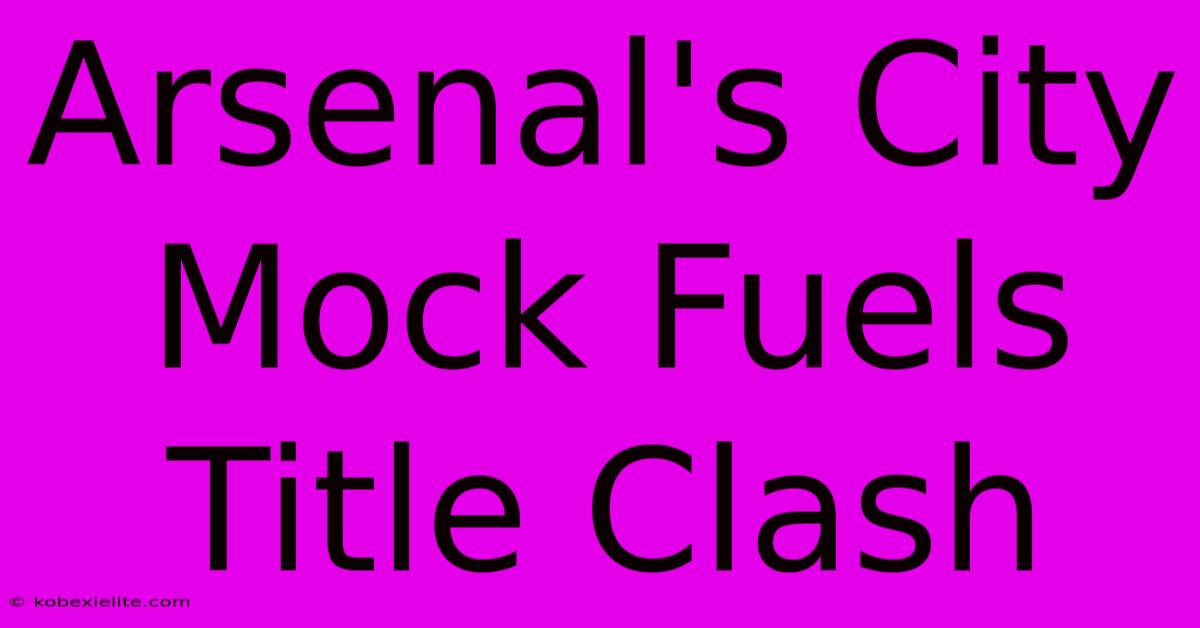 Arsenal's City Mock Fuels Title Clash