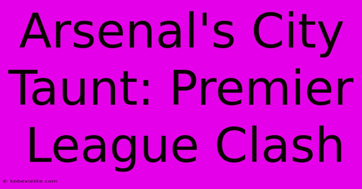 Arsenal's City Taunt: Premier League Clash