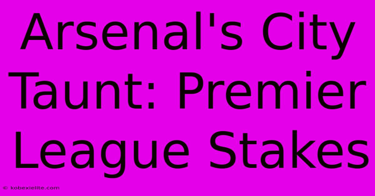 Arsenal's City Taunt: Premier League Stakes