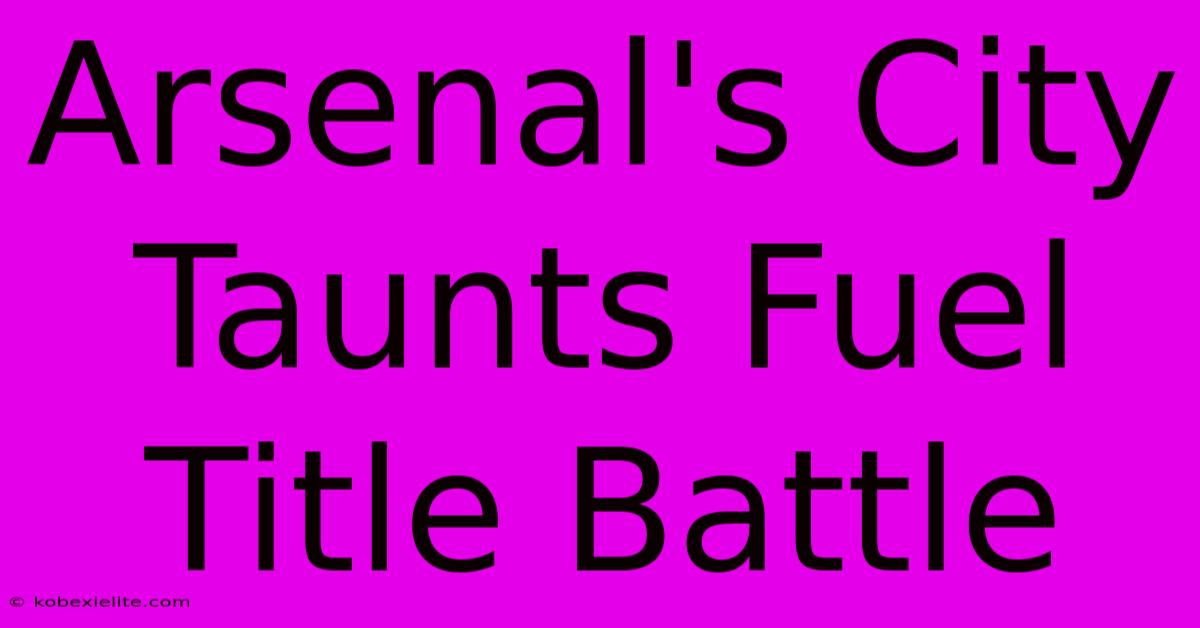 Arsenal's City Taunts Fuel Title Battle