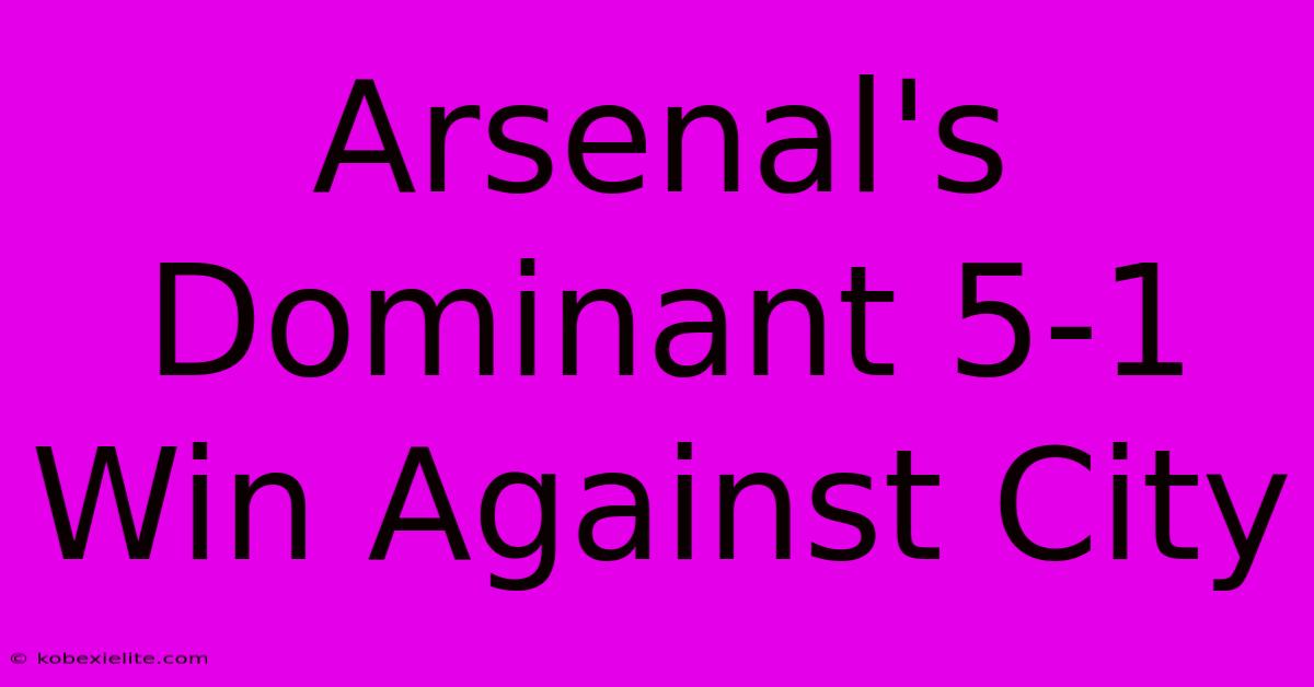 Arsenal's Dominant 5-1 Win Against City