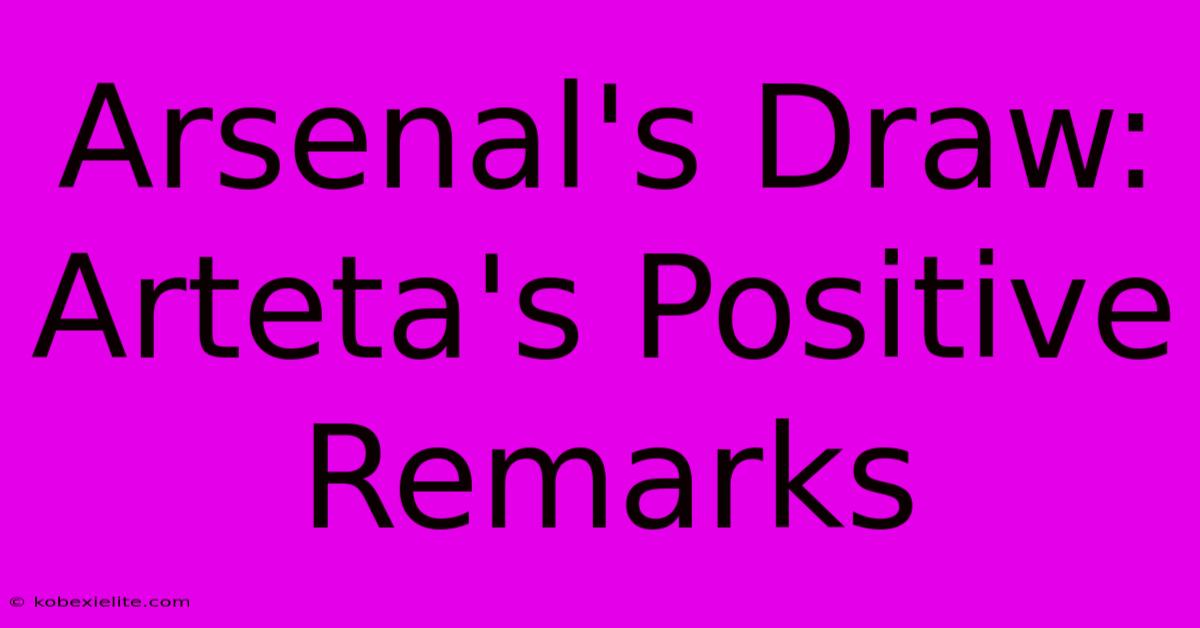 Arsenal's Draw: Arteta's Positive Remarks Arsenal's Draw: Arteta's Positive Remarks