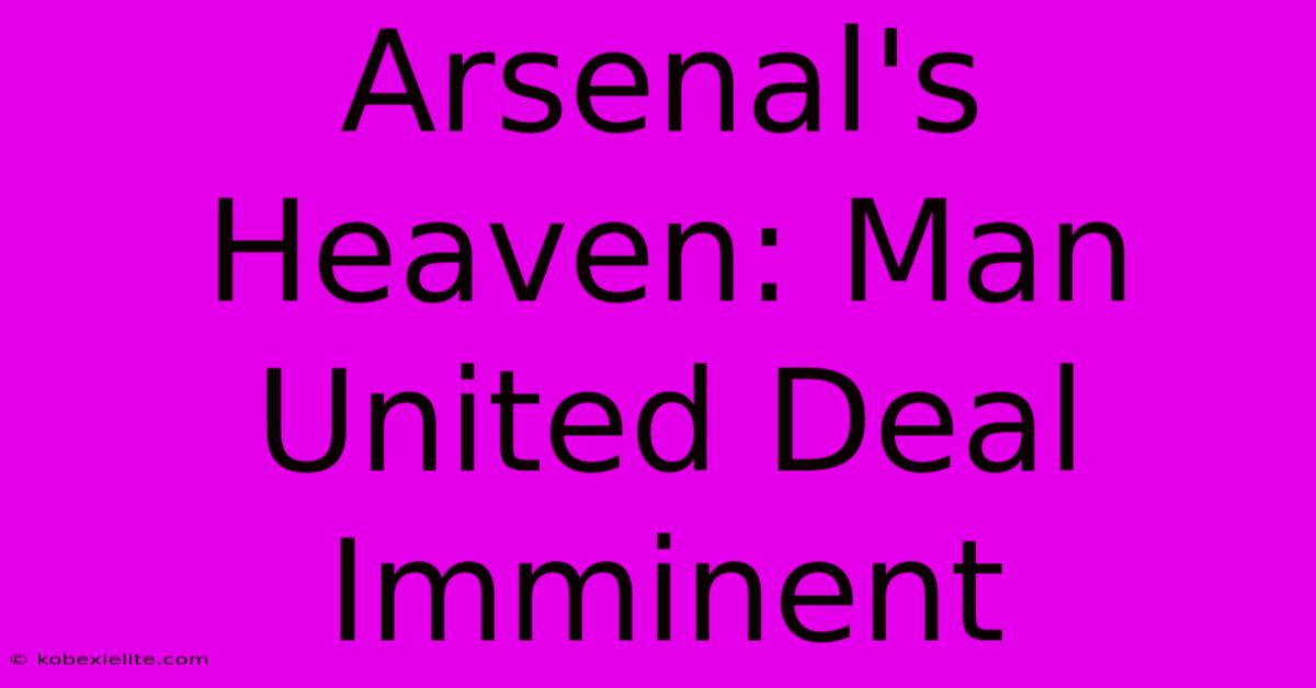 Arsenal's Heaven: Man United Deal Imminent