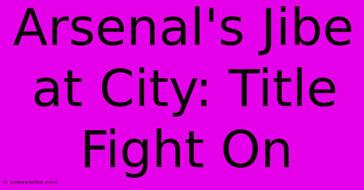 Arsenal's Jibe At City: Title Fight On