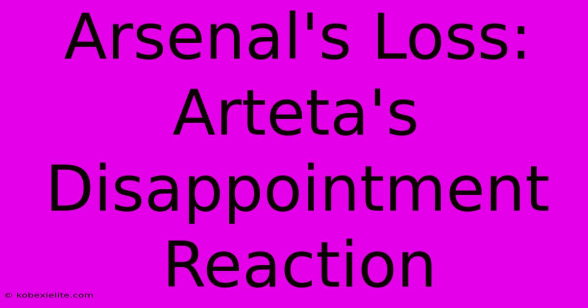 Arsenal's Loss: Arteta's Disappointment Reaction