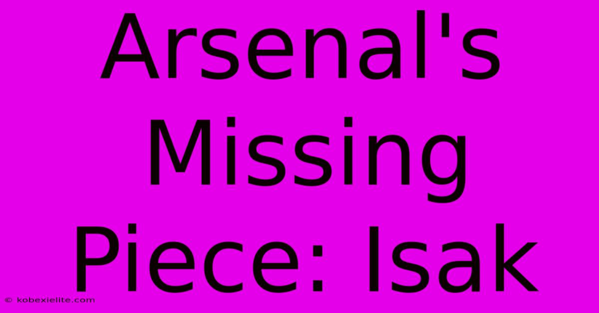 Arsenal's Missing Piece: Isak