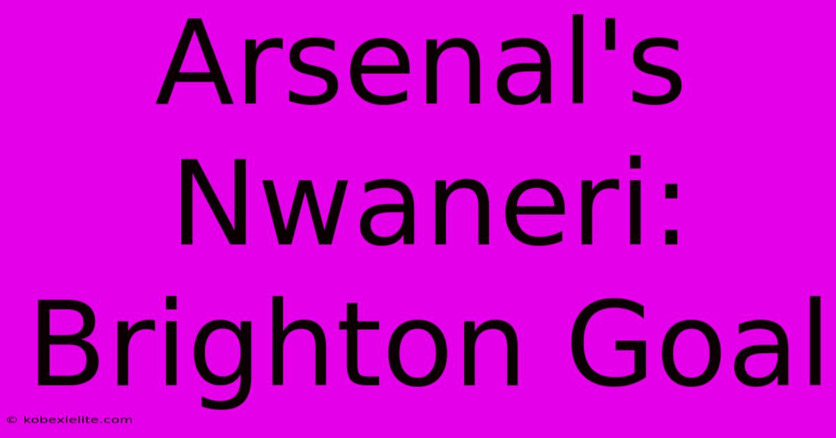 Arsenal's Nwaneri: Brighton Goal