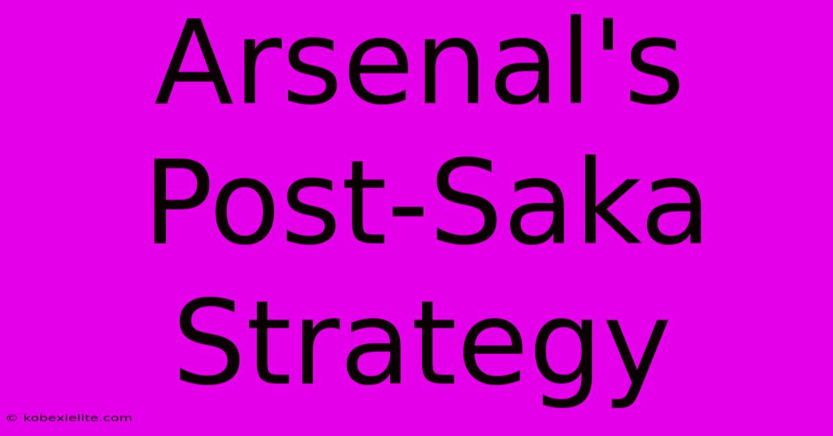 Arsenal's Post-Saka Strategy