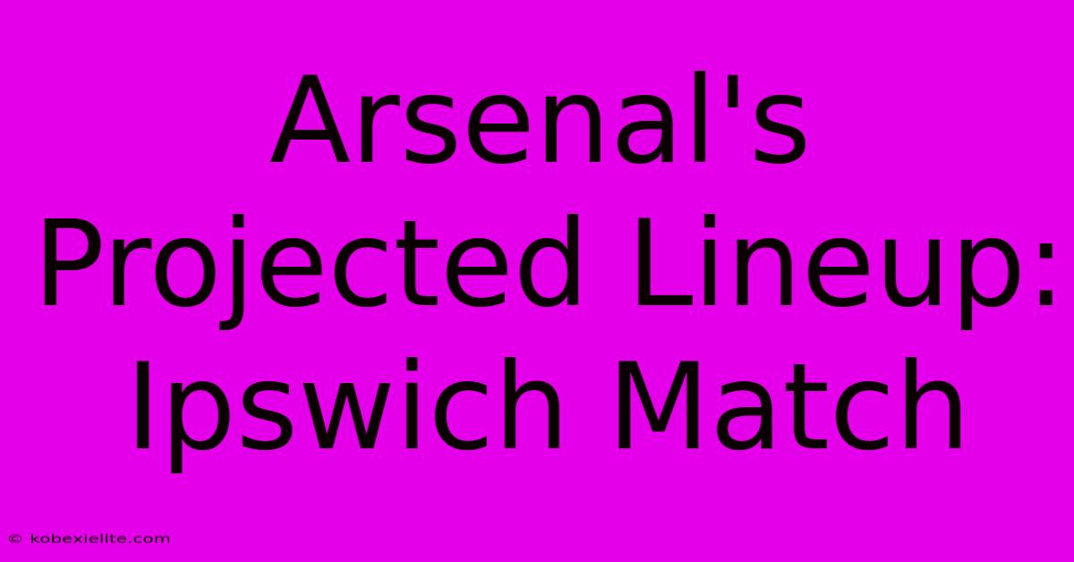 Arsenal's Projected Lineup: Ipswich Match