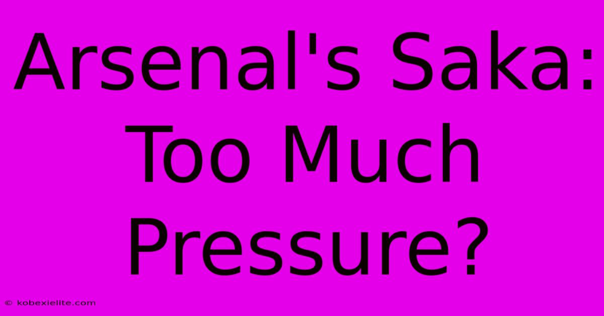 Arsenal's Saka: Too Much Pressure? Arsenal's Saka: Too Much Pressure?
