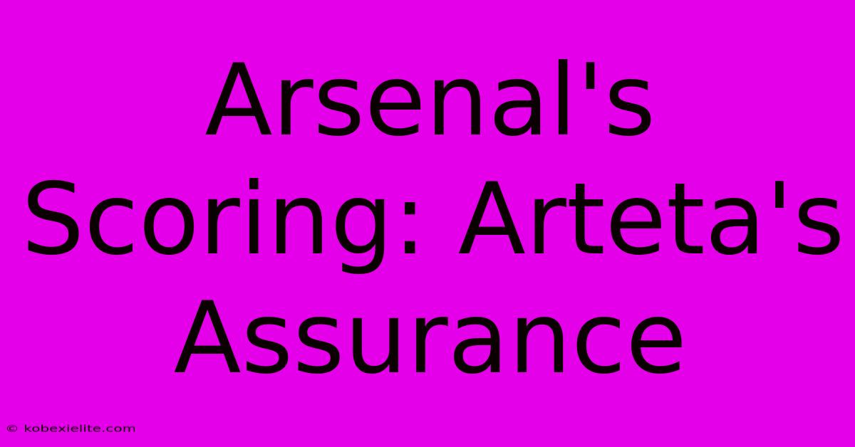 Arsenal's Scoring: Arteta's Assurance Arsenal's Scoring: Arteta's Assurance