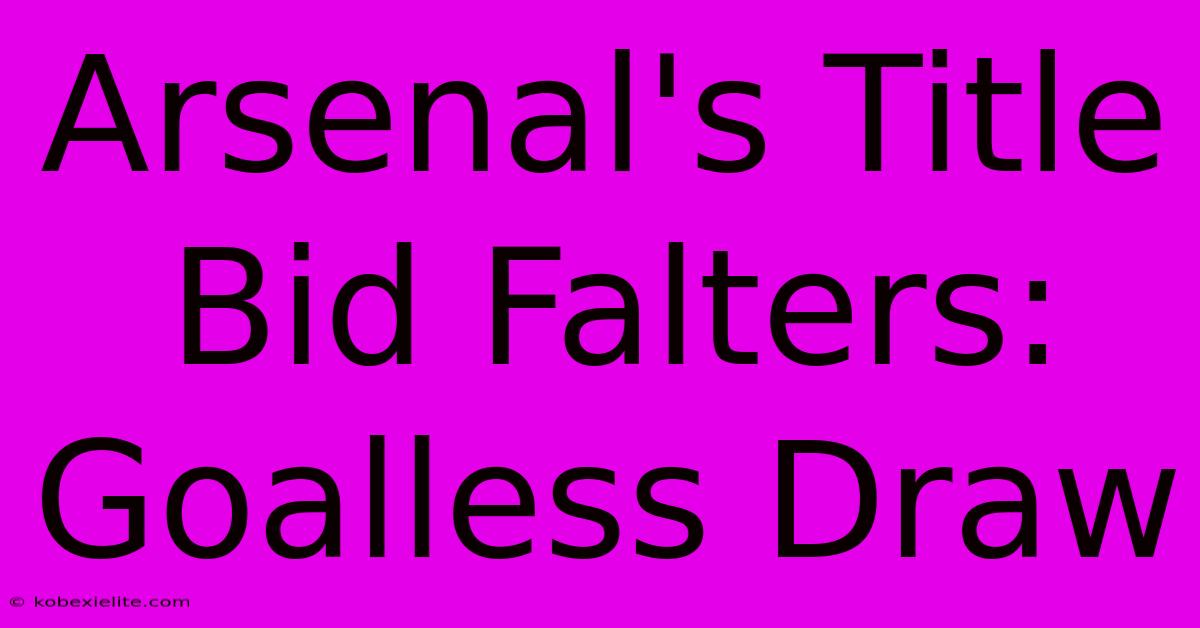 Arsenal's Title Bid Falters: Goalless Draw Arsenal's Title Bid Falters: Goalless Draw