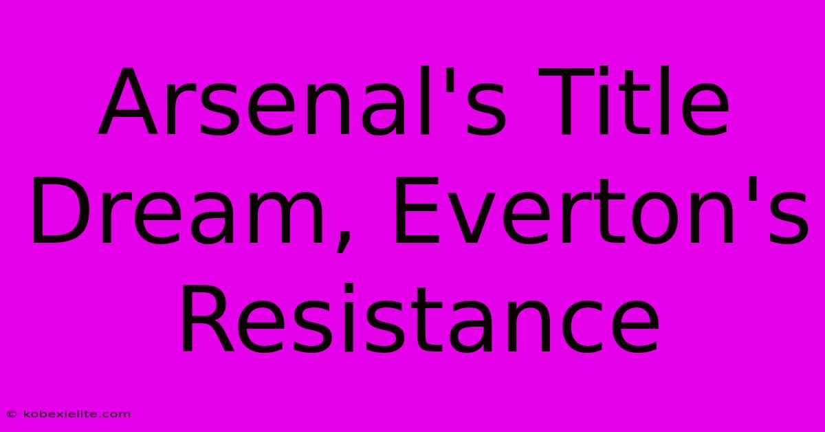 Arsenal's Title Dream, Everton's Resistance Arsenal's Title Dream, Everton's Resistance