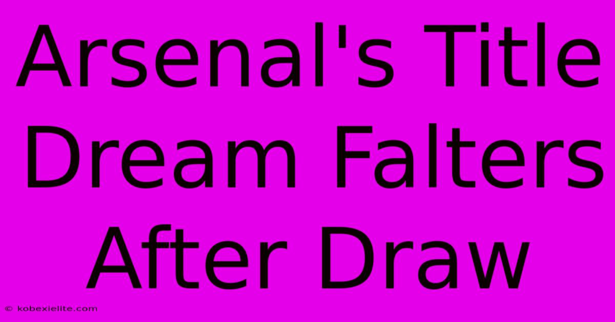 Arsenal's Title Dream Falters After Draw Arsenal's Title Dream Falters After Draw