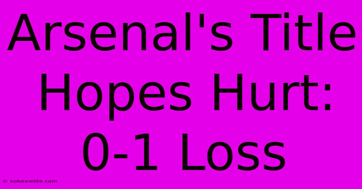 Arsenal's Title Hopes Hurt: 0-1 Loss