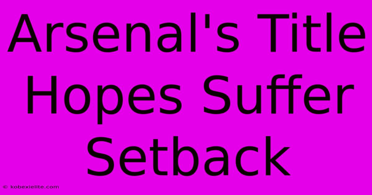 Arsenal's Title Hopes Suffer Setback Arsenal's Title Hopes Suffer Setback