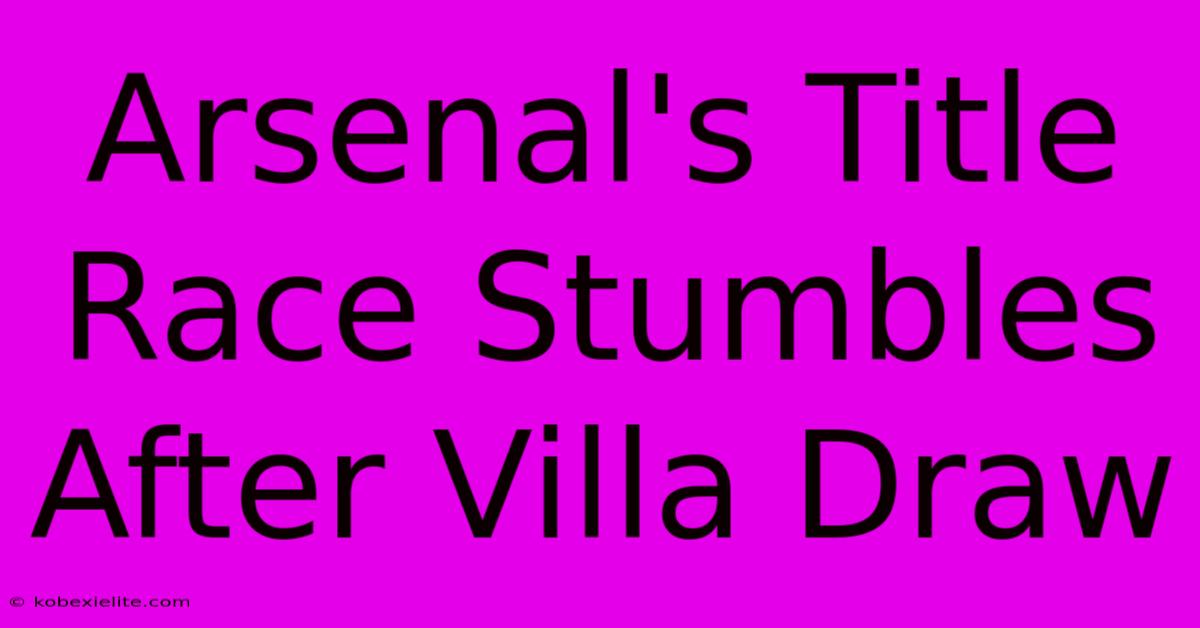 Arsenal's Title Race Stumbles After Villa Draw