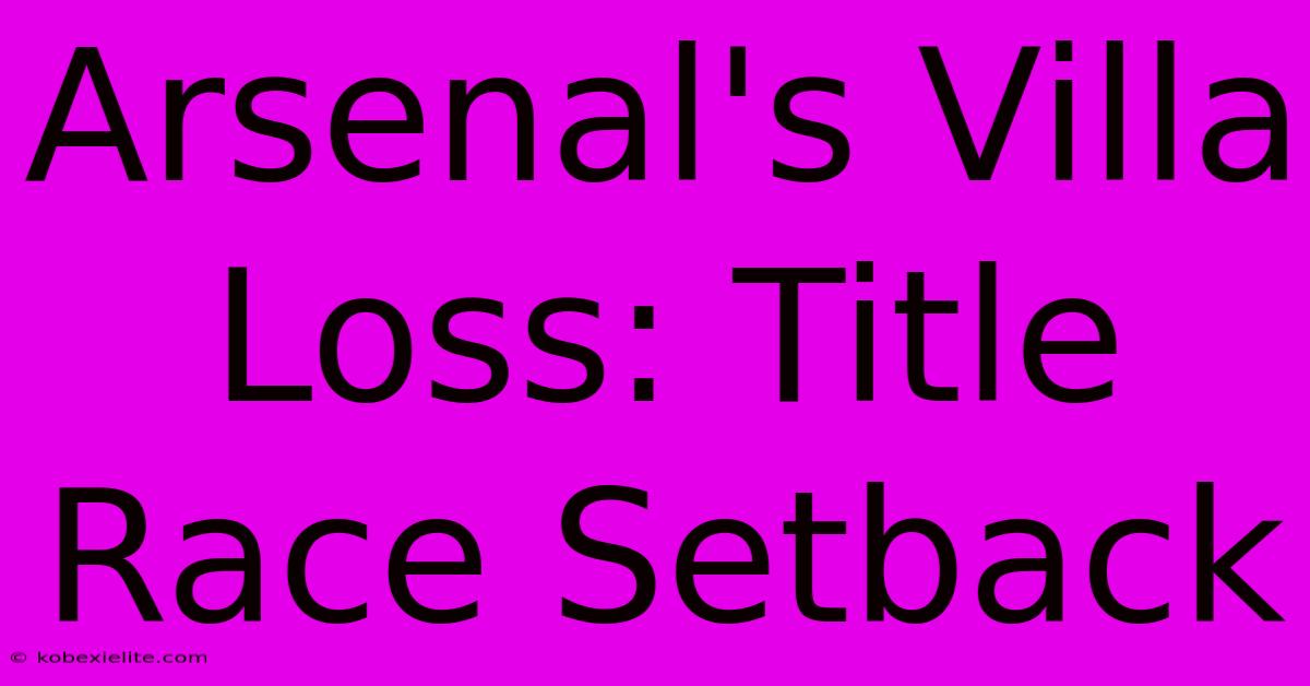 Arsenal's Villa Loss: Title Race Setback