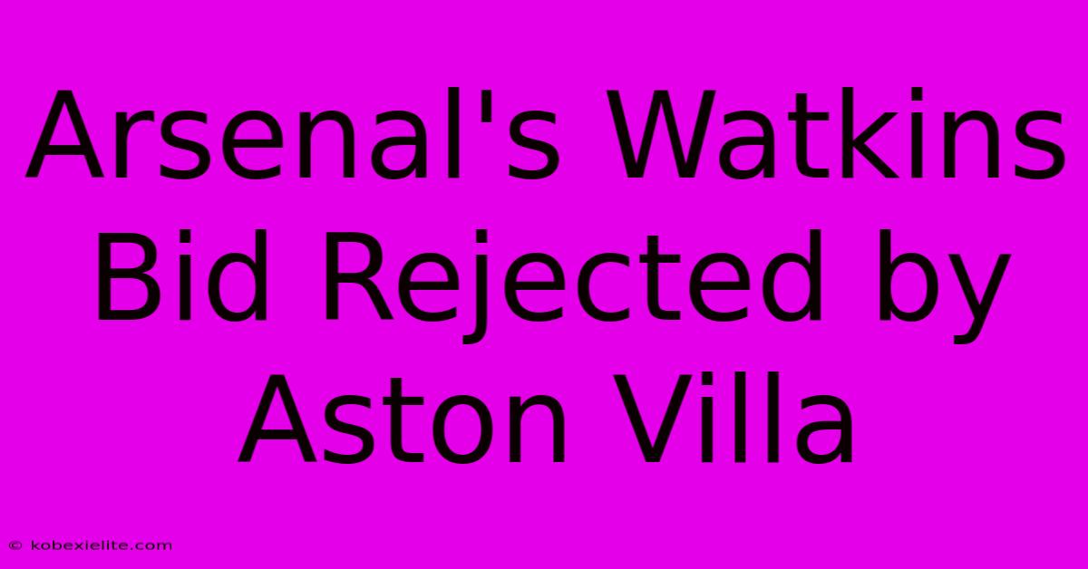 Arsenal's Watkins Bid Rejected By Aston Villa