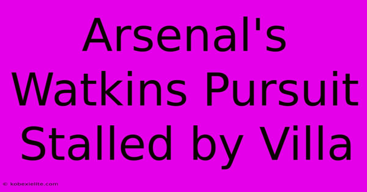 Arsenal's Watkins Pursuit Stalled By Villa