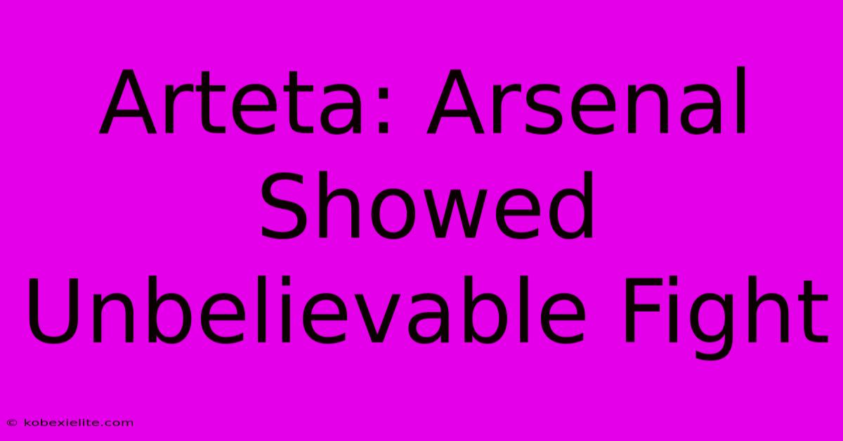 Arteta: Arsenal Showed Unbelievable Fight Arteta: Arsenal Showed Unbelievable Fight