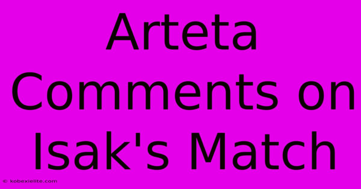 Arteta Comments On Isak's Match