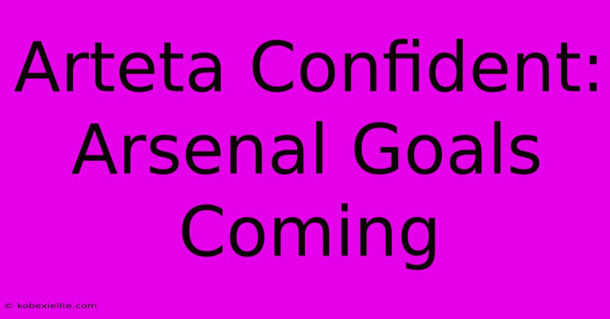 Arteta Confident: Arsenal Goals Coming Arteta Confident: Arsenal Goals Coming