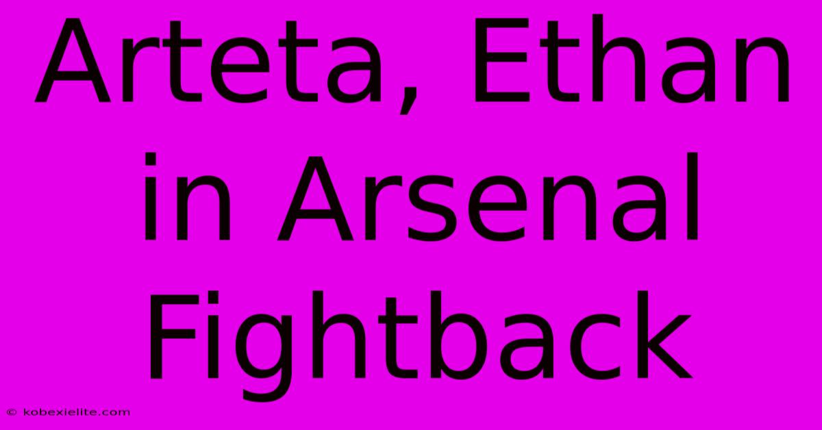 Arteta, Ethan In Arsenal Fightback