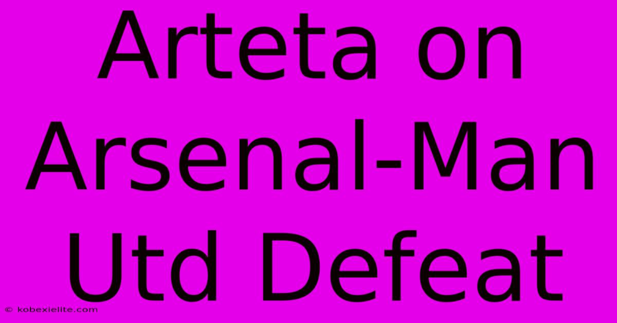 Arteta On Arsenal-Man Utd Defeat