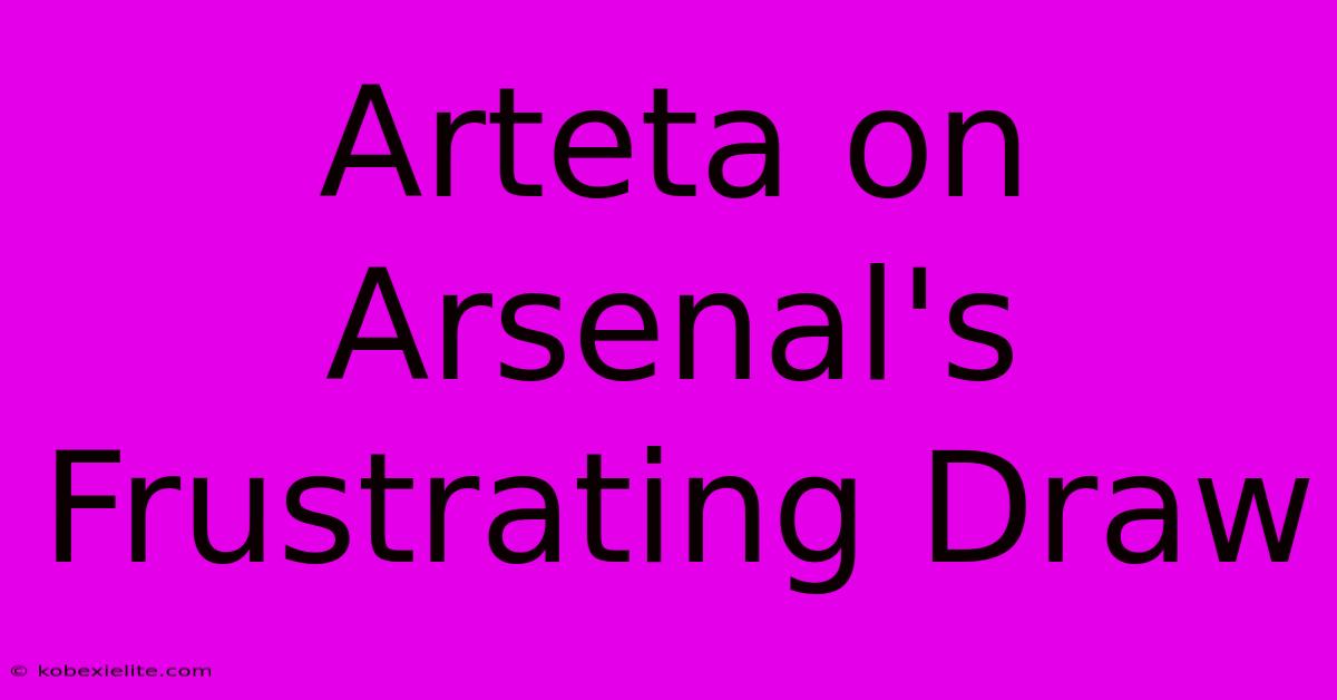 Arteta On Arsenal's Frustrating Draw Arteta On Arsenal's Frustrating Draw