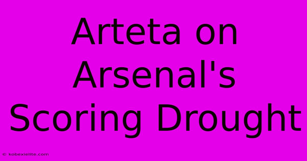 Arteta On Arsenal's Scoring Drought Arteta On Arsenal's Scoring Drought