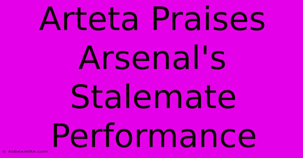Arteta Praises Arsenal's Stalemate Performance Arteta Praises Arsenal's Stalemate Performance