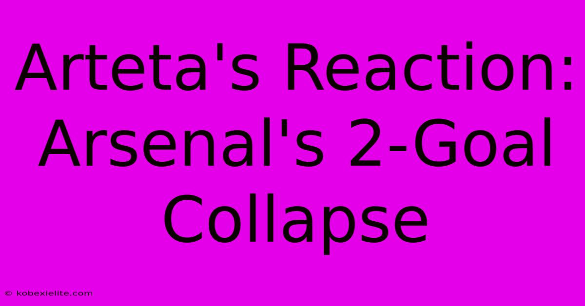 Arteta's Reaction: Arsenal's 2-Goal Collapse