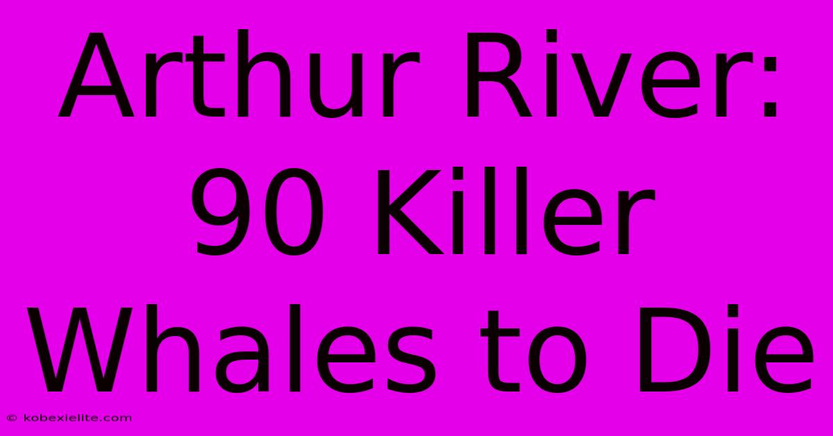 Arthur River: 90 Killer Whales To Die