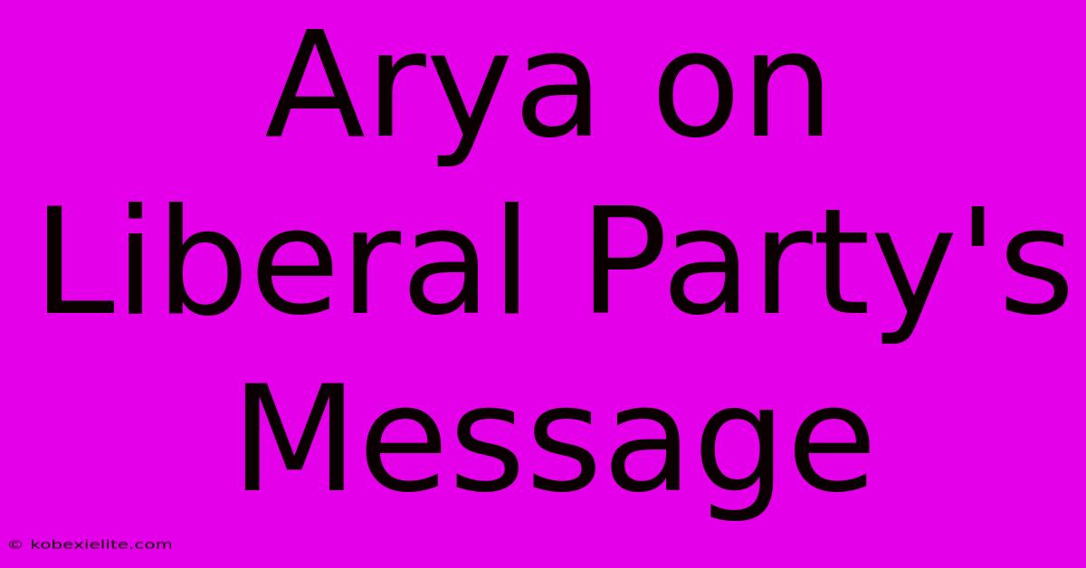 Arya On Liberal Party's Message