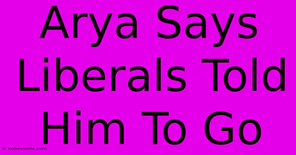 Arya Says Liberals Told Him To Go