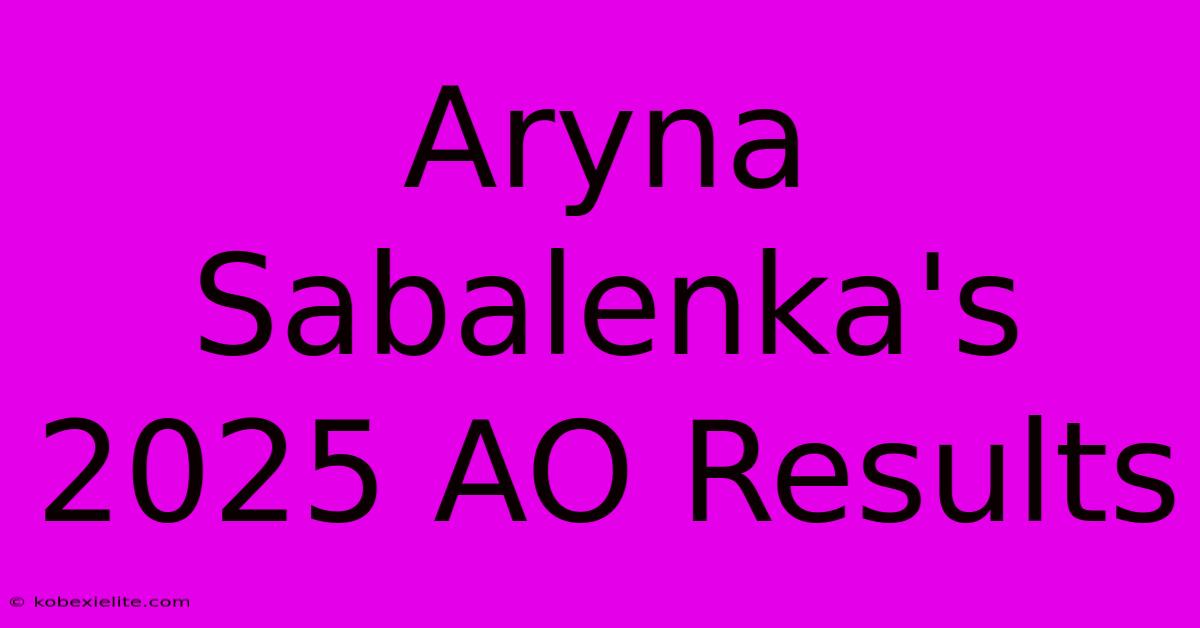 Aryna Sabalenka's 2025 AO Results