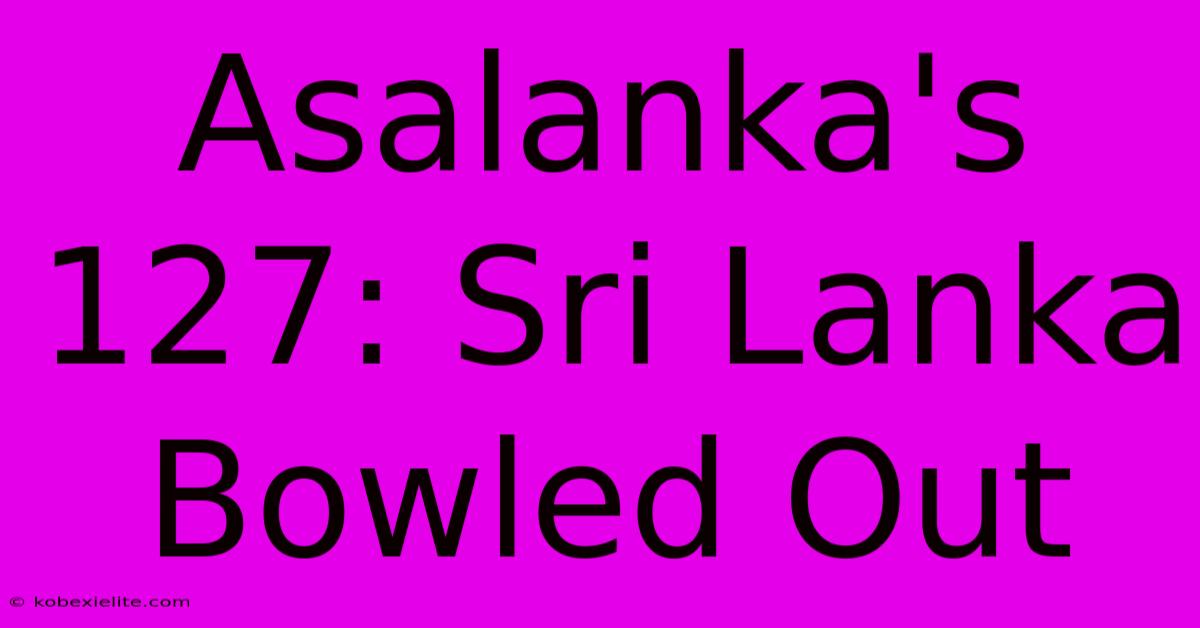 Asalanka's 127: Sri Lanka Bowled Out