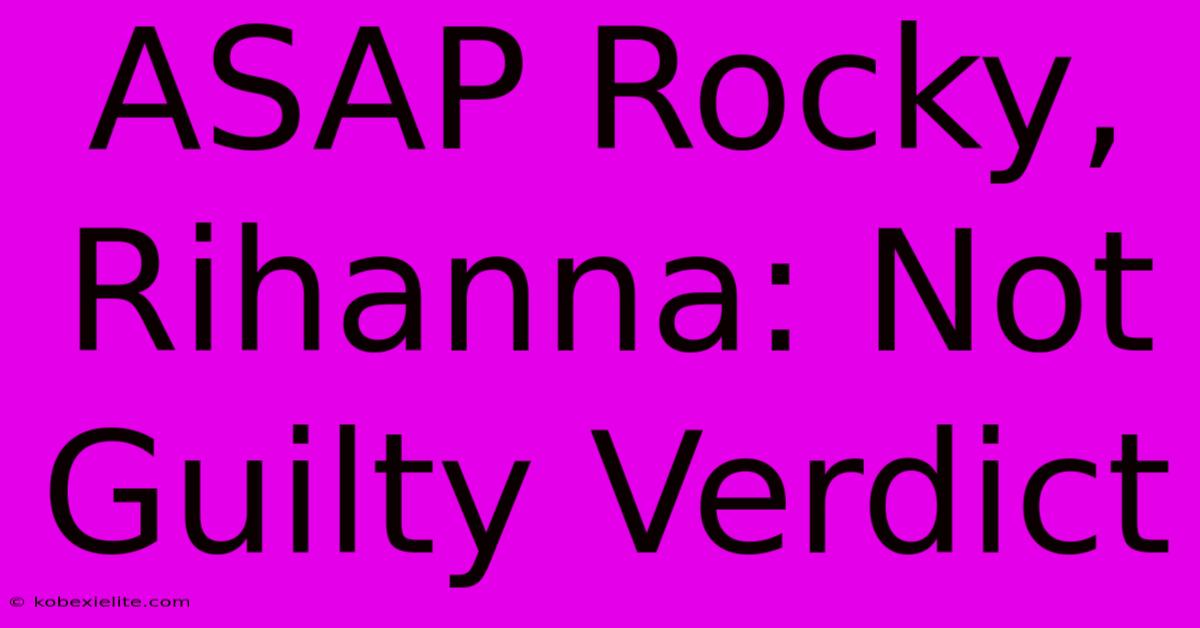 ASAP Rocky, Rihanna: Not Guilty Verdict