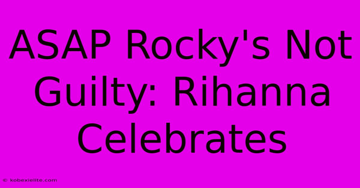 ASAP Rocky's Not Guilty: Rihanna Celebrates