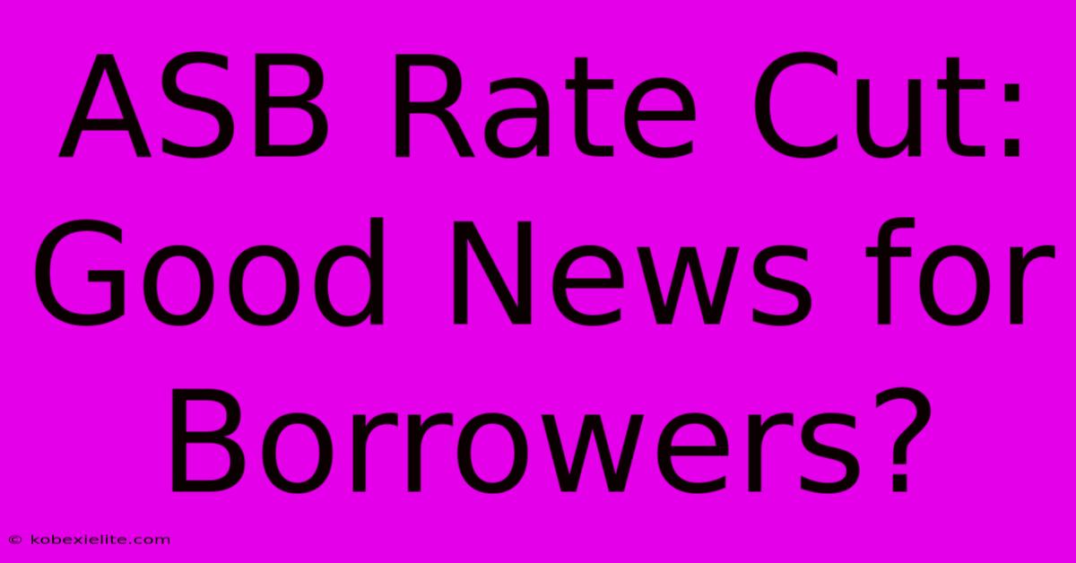 ASB Rate Cut: Good News For Borrowers?