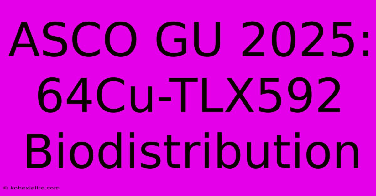 ASCO GU 2025: 64Cu-TLX592 Biodistribution