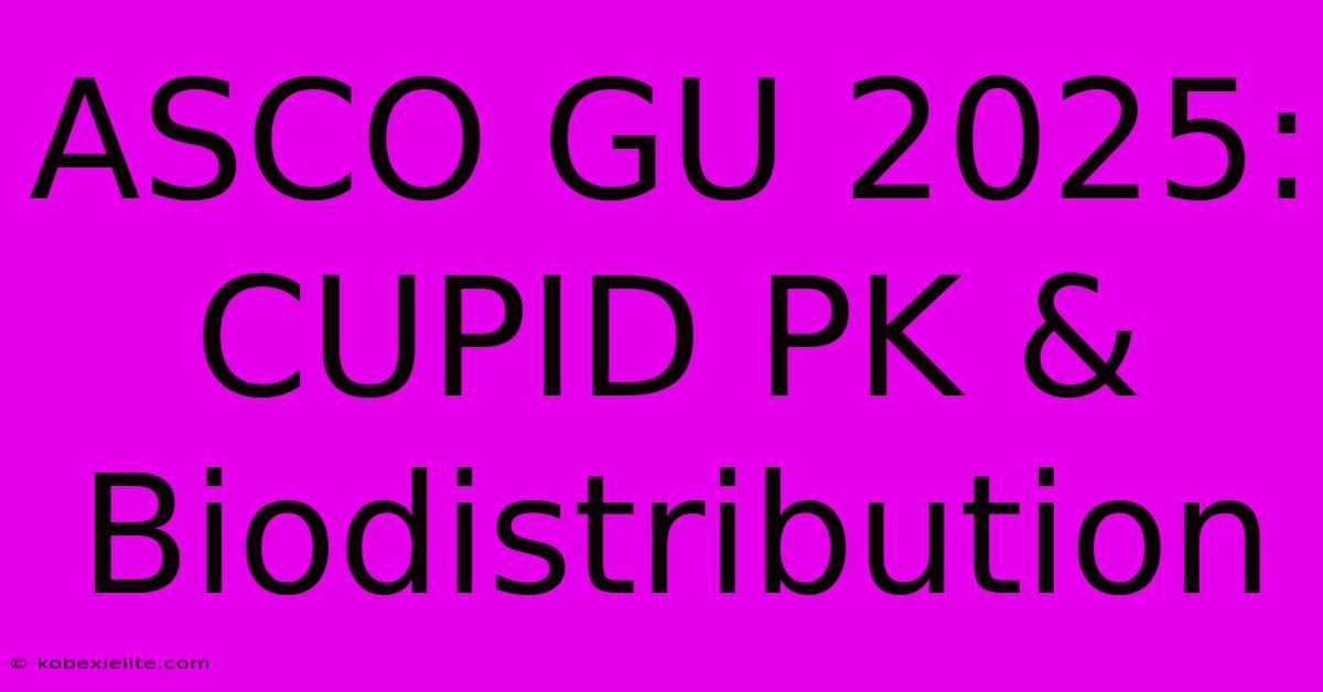 ASCO GU 2025: CUPID PK & Biodistribution