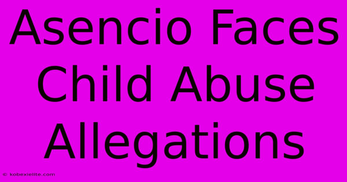 Asencio Faces Child Abuse Allegations