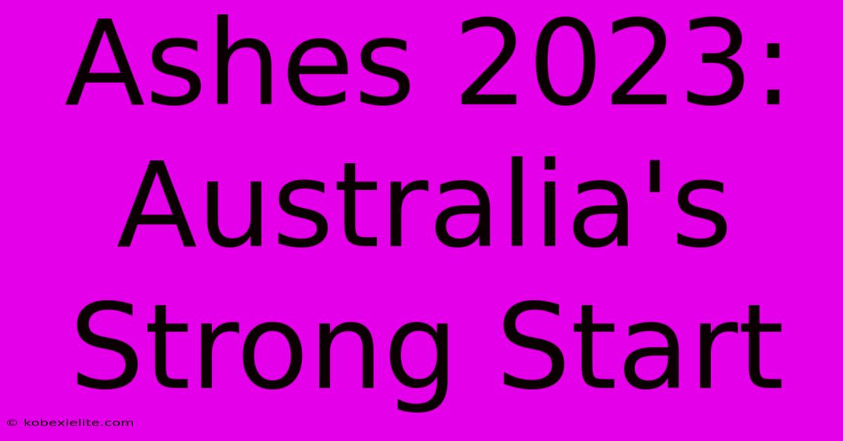 Ashes 2023: Australia's Strong Start Ashes 2023: Australia's Strong Start