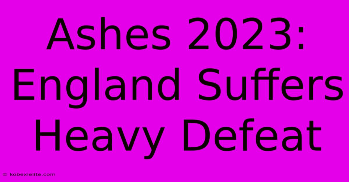 Ashes 2023: England Suffers Heavy Defeat