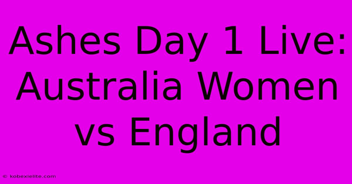 Ashes Day 1 Live: Australia Women Vs England