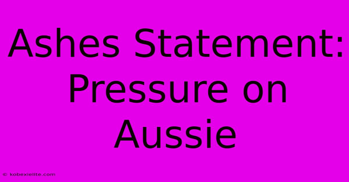 Ashes Statement: Pressure On Aussie