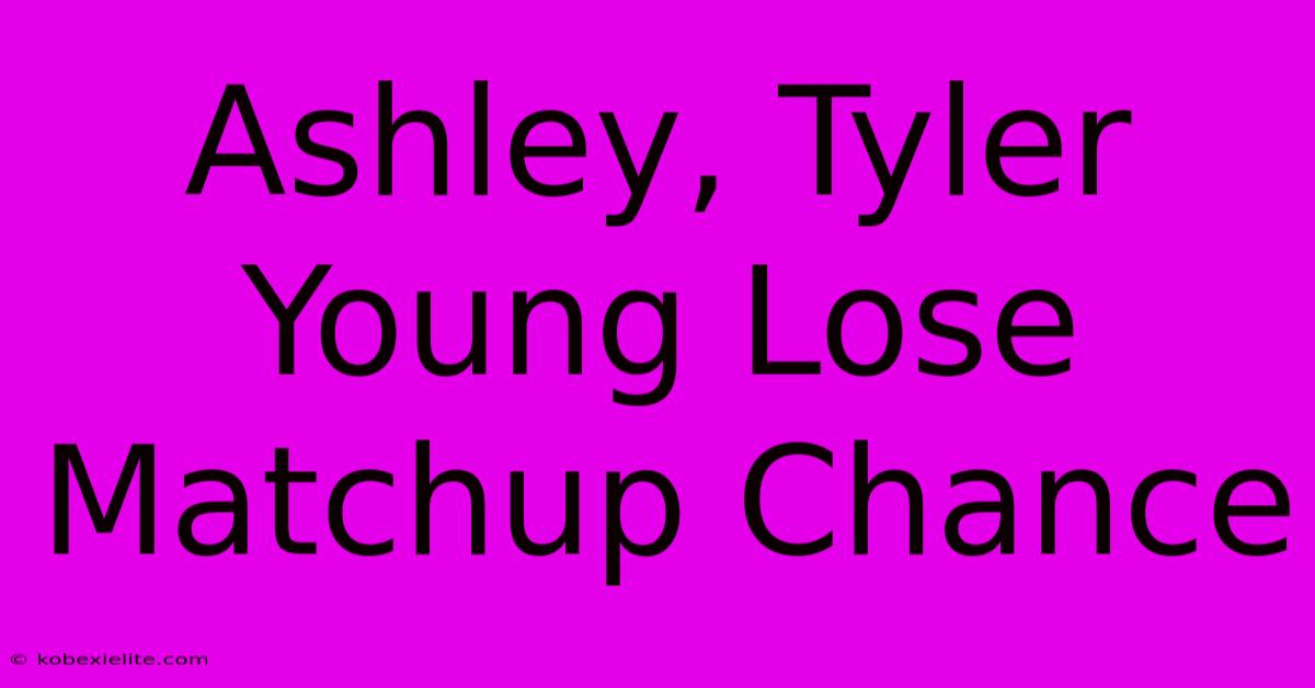 Ashley, Tyler Young Lose Matchup Chance